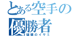 とある空手の優勝者（破壊のイサミ）