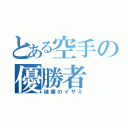 とある空手の優勝者（破壊のイサミ）