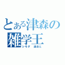 とある津森の雑学王（シモダ　過去と）