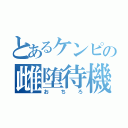 とあるケンピの雌堕待機（おちろ）