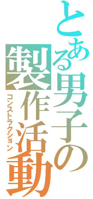 とある男子の製作活動Ⅱ（コンストラクション）