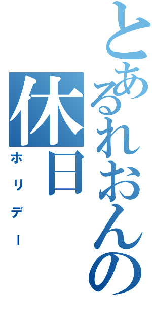 とあるれおんの休日（ホリデー）