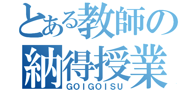 とある教師の納得授業（ＧＯＩＧＯＩＳＵ）