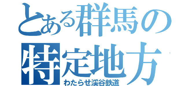 とある群馬の特定地方交通線（わたらせ渓谷鉄道）