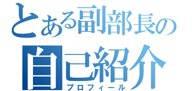 とある副部長の自己紹介（プロフィール）