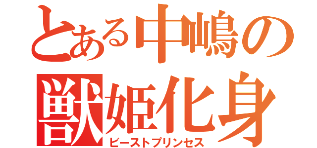 とある中嶋の獣姫化身（ビーストプリンセス）