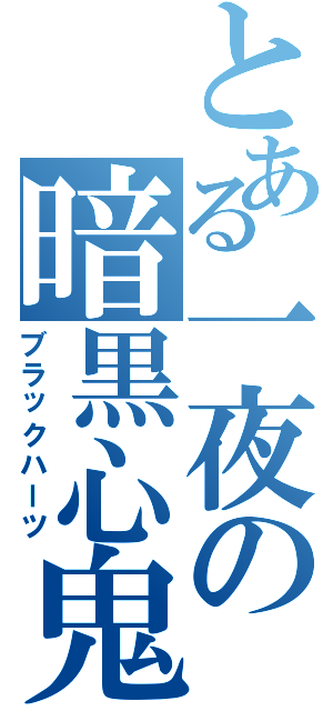 とある一夜の暗黒心鬼（ブラックハーツ）