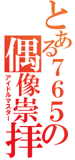 とある７６５の偶像崇拝（アイドルマスター）