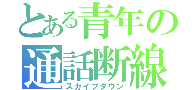 とある青年の通話断線（スカイプダウン）