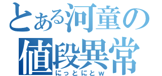 とある河童の値段異常（にっとにとｗ）