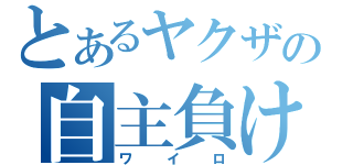 とあるヤクザの自主負け（ワイロ）