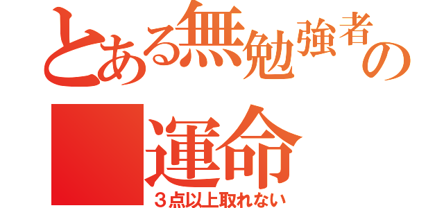 とある無勉強者の　運命（３点以上取れない）