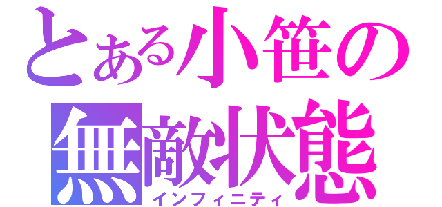 とある小笹の無敵状態（インフィニティ）