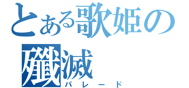 とある歌姫の殲滅（パレード）