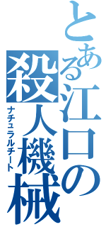 とある江口の殺人機械（ナチュラルチート）