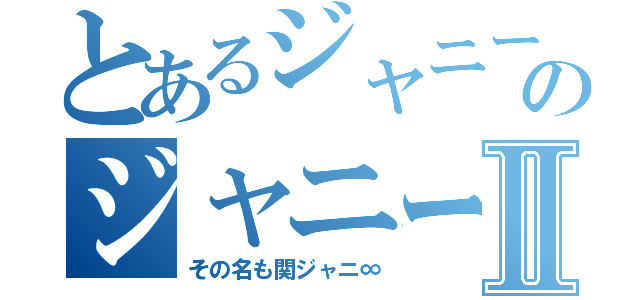 とあるジャニーズのジャニーズらしくない奴らⅡ（その名も関ジャニ∞）