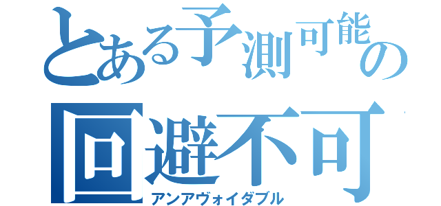 とある予測可能の回避不可系（アンアヴォイダブル）