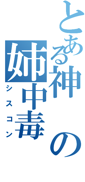 とある神の姉中毒（シスコン）