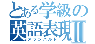 とある学級の英語表現Ⅱ（アランバルト）