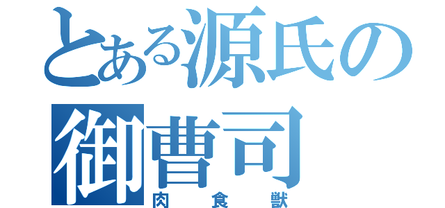 とある源氏の御曹司（肉食獣）