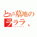 とある墓地のラララ、ラーラーラ（ラ、ラ、ラ、ラーラーラ）