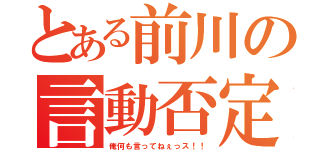 とある前川の言動否定（俺何も言ってねぇっス！！）