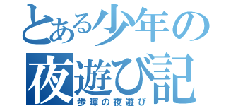 とある少年の夜遊び記録（歩暉の夜遊び）