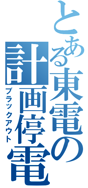 とある東電の計画停電（ブラックアウト）