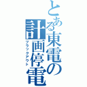 とある東電の計画停電（ブラックアウト）