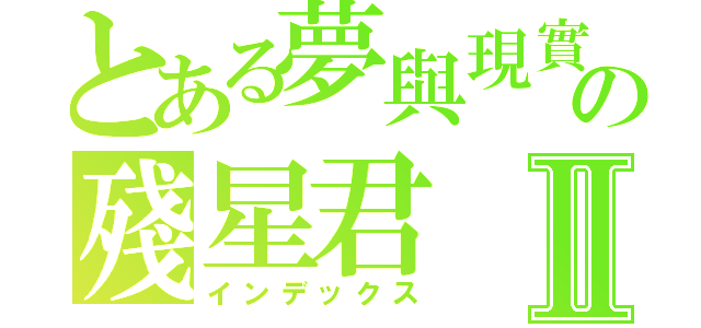 とある夢與現實の殘星君Ⅱ（インデックス）