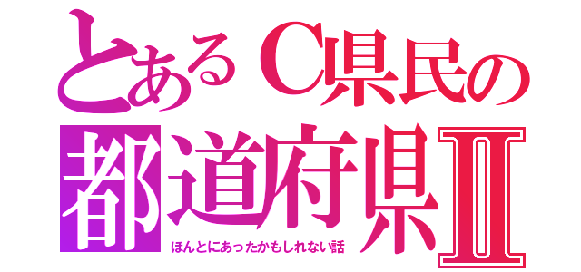 とあるＣ県民の都道府県Ⅱ（ほんとにあったかもしれない話）