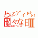 とあるアイドルの散々な日常Ⅱ（如月アテンション）