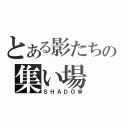 とある影たちの集い場（ＳＨＡＤＯＷ）