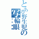 とある野生児の写輪眼Ⅱ（エロ視線）