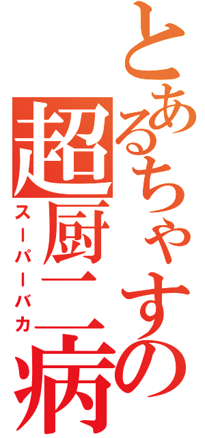 とあるちゃすの超厨二病（スーパーバカ）