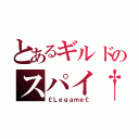 とあるギルドのスパイ†（￡Ｌｅｇａｍｅ￡）