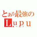 とある最強のＬｕｐｕｓ（統一天下）