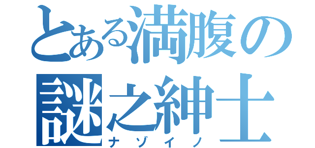 とある満腹の謎之紳士（ナゾイノ）