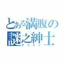 とある満腹の謎之紳士（ナゾイノ）