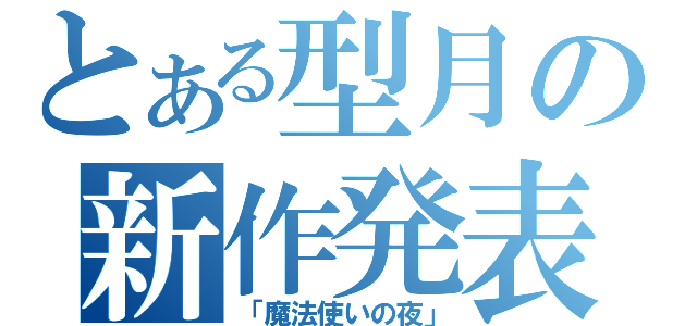 とある型月の新作発表（「魔法使いの夜」）