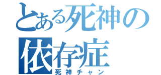 とある死神の依存症（死神チャン）