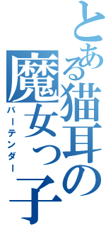 とある猫耳の魔女っ子（バーテンダー）