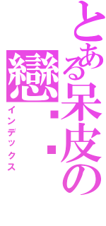 とある呆皮の戀婷婷（インデックス）