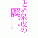 とある呆皮の戀婷婷（インデックス）