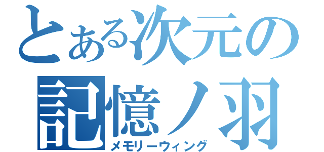 とある次元の記憶ノ羽（メモリーウィング）