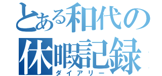 とある和代の休暇記録（ダイアリー）