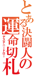 とある決闘人の運命切札（デステニードロー）