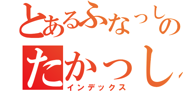 とあるふなっしーのたかっしー（インデックス）