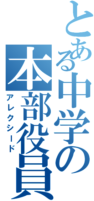 とある中学の本部役員（アレクシード）