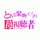 とある果物王子の苺視聴者（クソリスナー）